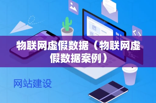 物联网虚假数据（物联网虚假数据案例）