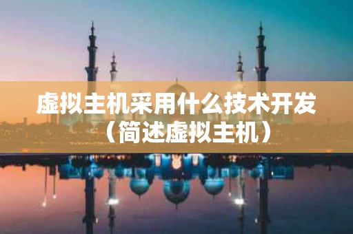 虚拟主机采用什么技术开发（简述虚拟主机）