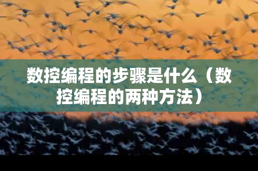 数控编程的步骤是什么（数控编程的两种方法）