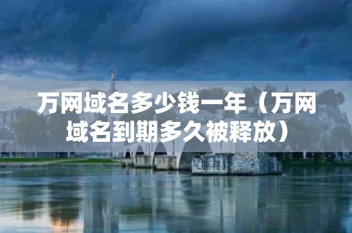 万网域名多少钱一年（万网域名到期多久被释放）