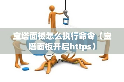 宝塔面板怎么执行命令（宝塔面板开启https）