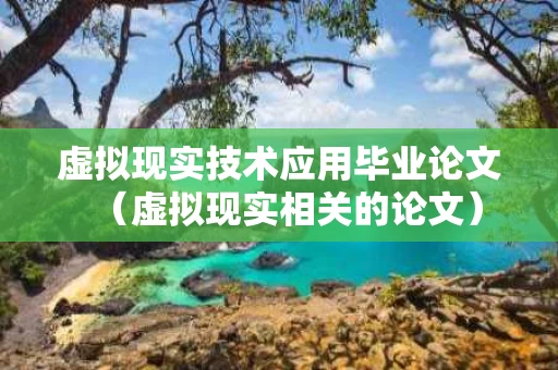 虚拟现实技术应用毕业论文（虚拟现实相关的论文）