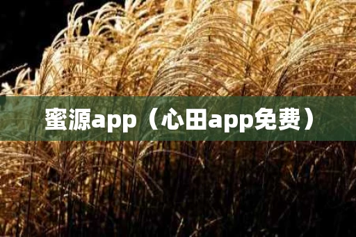 蜜源app（心田app免费）
