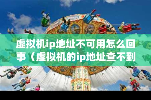 虚拟机ip地址不可用怎么回事（虚拟机的ip地址查不到）
