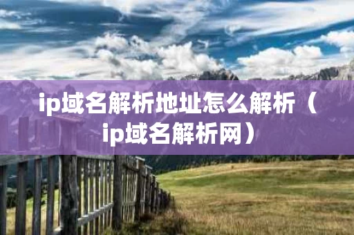 ip域名解析地址怎么解析（ip域名解析网）