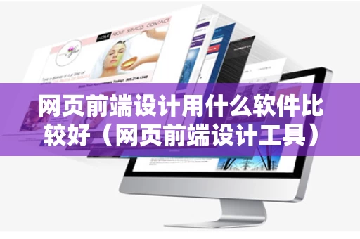 网页前端设计用什么软件比较好（网页前端设计工具）