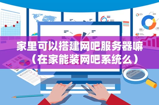 家里可以搭建网吧服务器嘛（在家能装网吧系统么）
