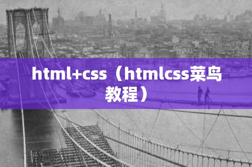 html+css（htmlcss菜鸟教程）
