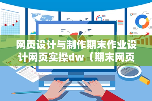 网页设计与制作期末作业设计网页实操dw（期末网页设计作业及素材）