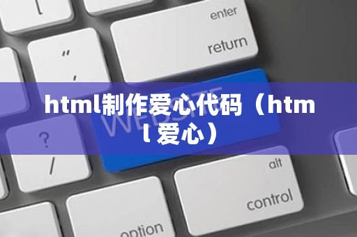 html制作爱心代码（html 爱心）