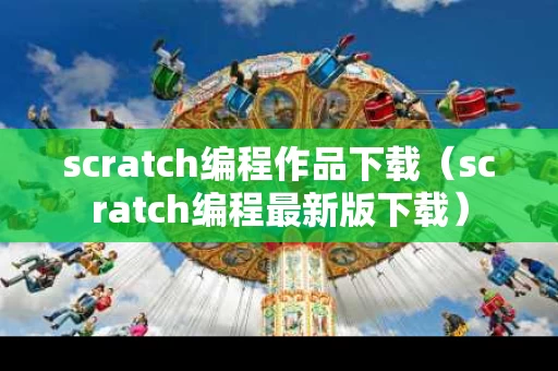 scratch编程作品下载（scratch编程最新版下载）