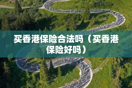 买香港保险合法吗（买香港保险好吗）