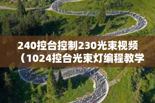 240控台控制230光束视频（1024控台光束灯编程教学）