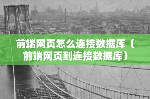 前端网页怎么连接数据库（前端网页到连接数据库）