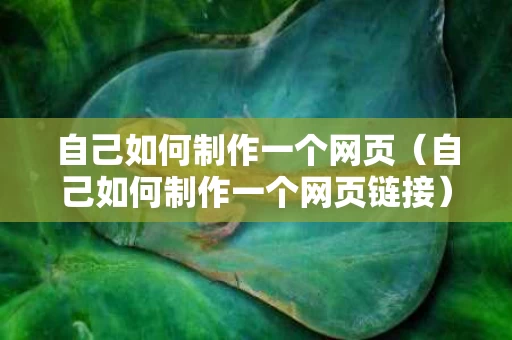 自己如何制作一个网页（自己如何制作一个网页链接）