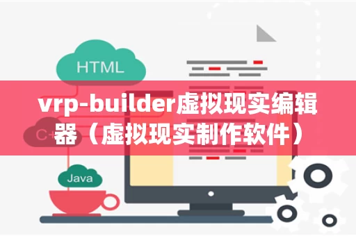 vrp-builder虚拟现实编辑器（虚拟现实制作软件）