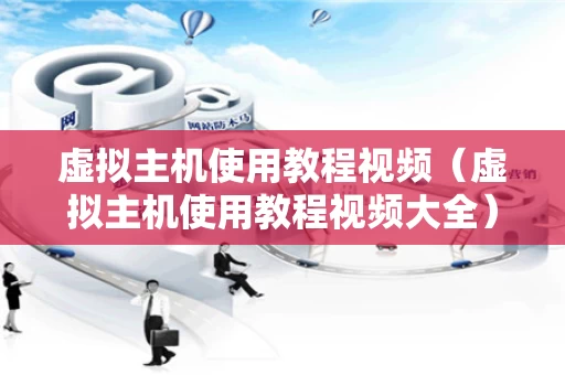 虚拟主机使用教程视频（虚拟主机使用教程视频大全）