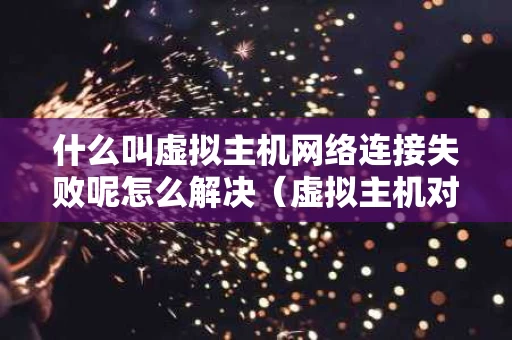 什么叫虚拟主机网络连接失败呢怎么解决（虚拟主机对接）