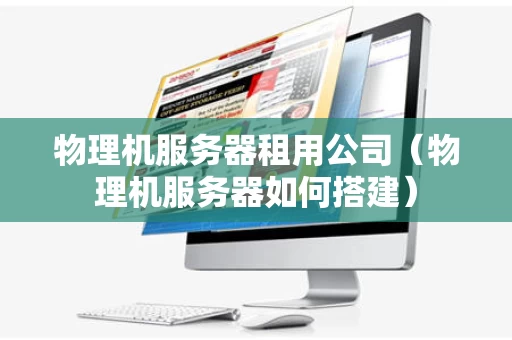 物理机服务器租用公司（物理机服务器如何搭建）