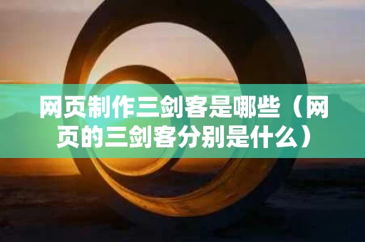 网页制作三剑客是哪些（网页的三剑客分别是什么）