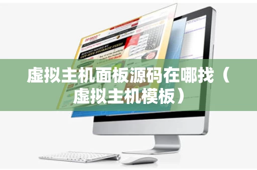虚拟主机面板源码在哪找（虚拟主机模板）