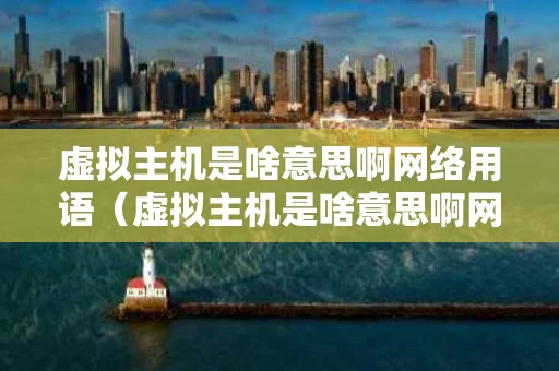 虚拟主机是啥意思啊网络用语（虚拟主机是啥意思啊网络用语怎么说）