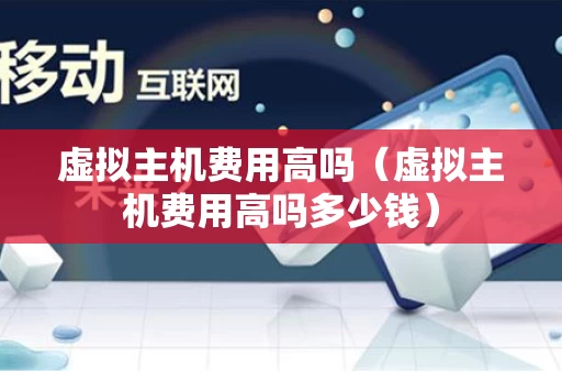 虚拟主机费用高吗（虚拟主机费用高吗多少钱）