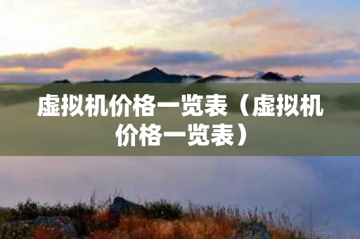 虚拟机价格一览表（虚拟机价格一览表）