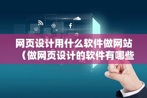 网页设计用什么软件做网站（做网页设计的软件有哪些）