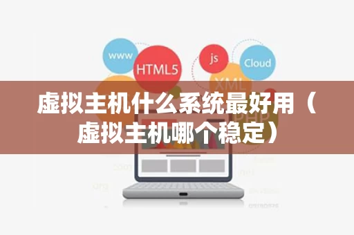 虚拟主机什么系统最好用（虚拟主机哪个稳定）