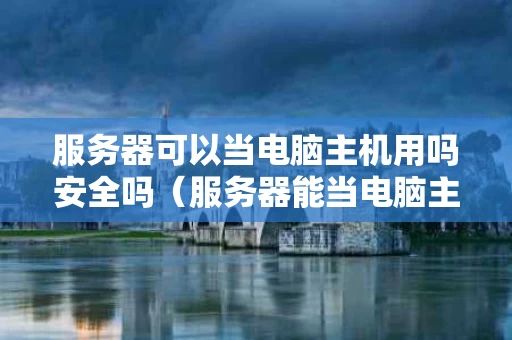 服务器可以当电脑主机用吗安全吗（服务器能当电脑主机用吗）