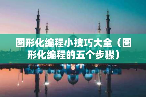 图形化编程小技巧大全（图形化编程的五个步骤）