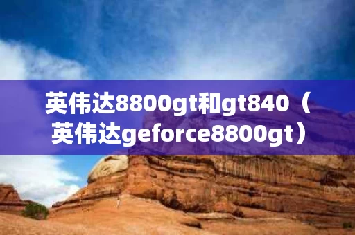 英伟达8800gt和gt840（英伟达geforce8800gt）