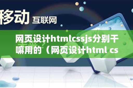 网页设计htmlcssjs分别干嘛用的（网页设计html css）