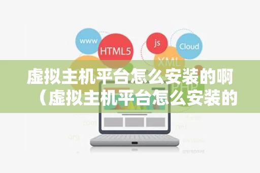 虚拟主机平台怎么安装的啊（虚拟主机平台怎么安装的啊苹果）