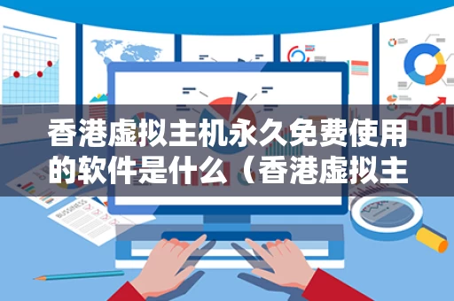 香港虚拟主机永久免费使用的软件是什么（香港虚拟主机cn2）