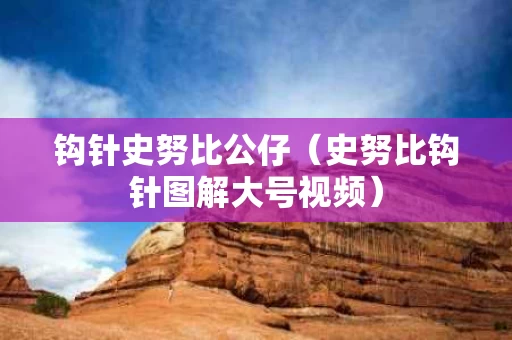 钩针史努比公仔（史努比钩针图解大号视频）