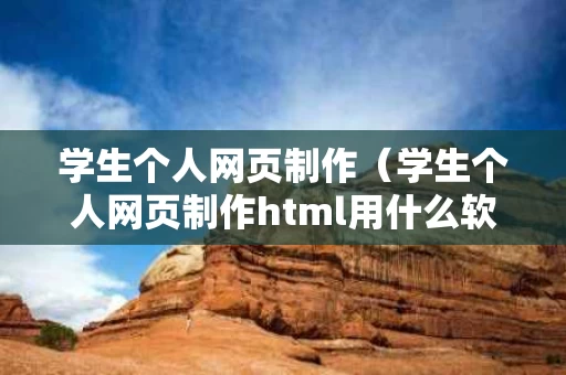 学生个人网页制作（学生个人网页制作html用什么软件）