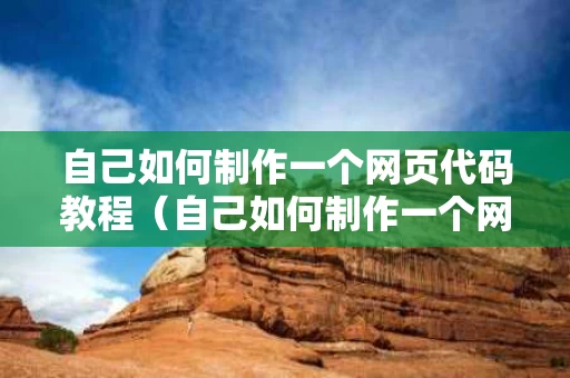 自己如何制作一个网页代码教程（自己如何制作一个网页代码教程图片）
