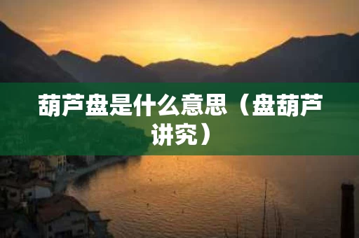 葫芦盘是什么意思（盘葫芦讲究）