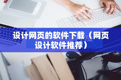设计网页的软件下载（网页设计软件推荐）