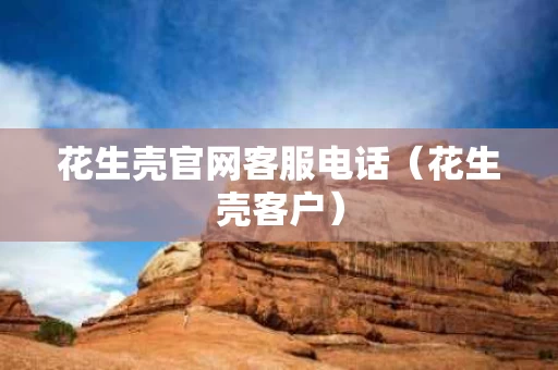 花生壳官网客服电话（花生壳客户）