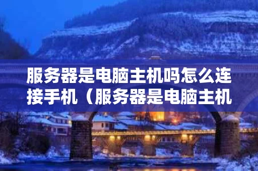 服务器是电脑主机吗怎么连接手机（服务器是电脑主机吗怎么连接手机热点）