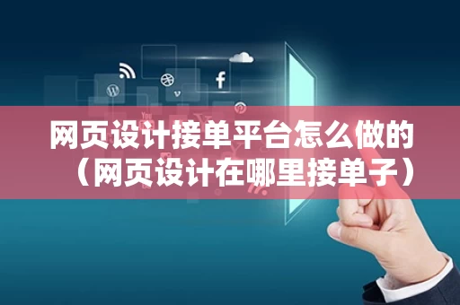 网页设计接单平台怎么做的（网页设计在哪里接单子）