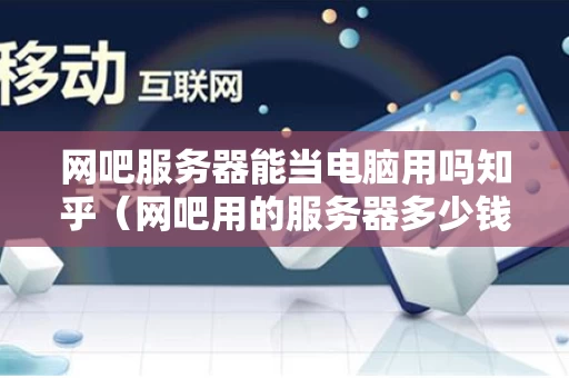 网吧服务器能当电脑用吗知乎（网吧用的服务器多少钱一台）