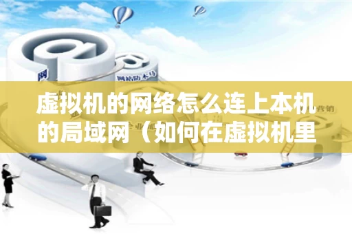 虚拟机的网络怎么连上本机的局域网（如何在虚拟机里面连接网络）