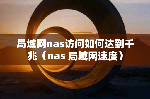 局域网nas访问如何达到千兆（nas 局域网速度）