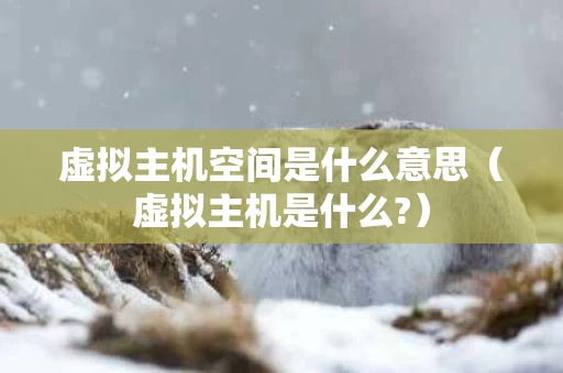 虚拟主机空间是什么意思（虚拟主机是什么?）