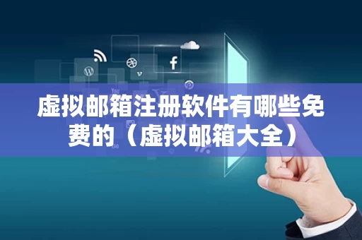 虚拟邮箱注册软件有哪些免费的（虚拟邮箱大全）
