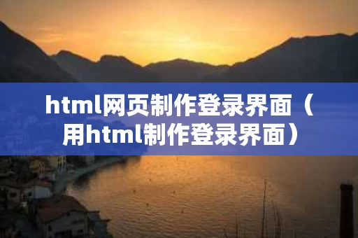 html网页制作登录界面（用html制作登录界面）